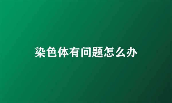 染色体有问题怎么办