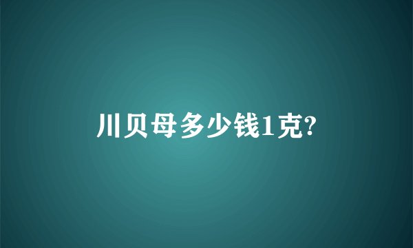 川贝母多少钱1克?