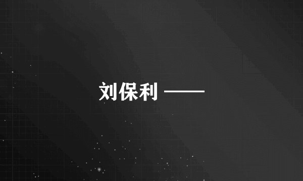 刘保利 ——