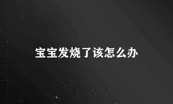 宝宝发烧了该怎么办