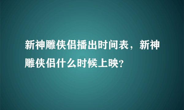 新神雕侠侣播出时间表,新神雕侠侣什么时候上映?