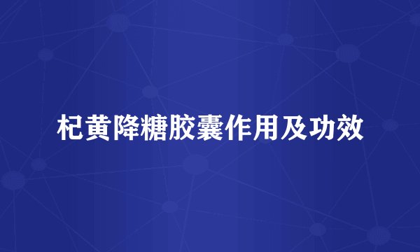 杞黄降糖胶囊作用及功效