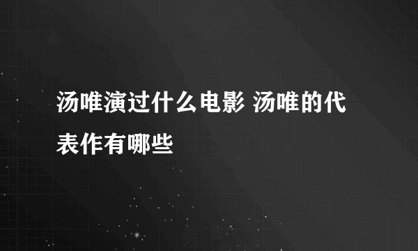 汤唯演过什么电影 汤唯的代表作有哪些