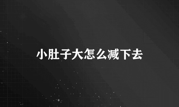 小肚子大怎么减下去