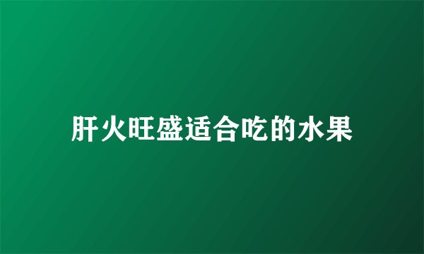 肝火旺盛适合吃的水果