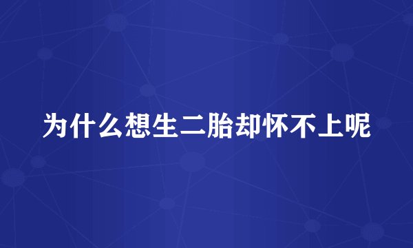为什么想生二胎却怀不上呢