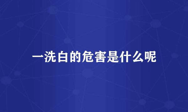 一洗白的危害是什么呢