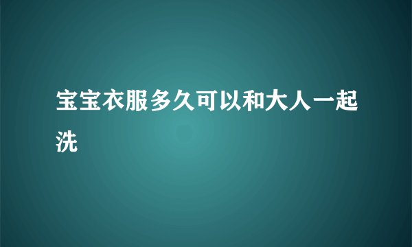 宝宝衣服多久可以和大人一起洗