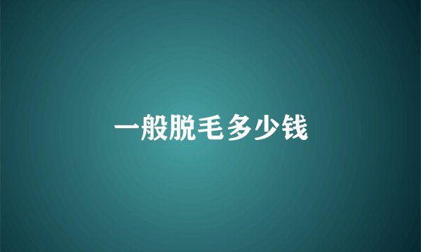 一般脱毛多少钱