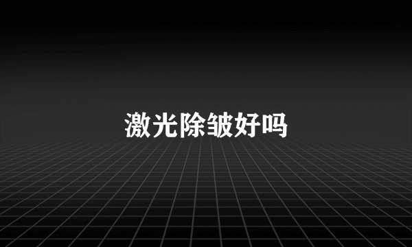 激光除皱好吗