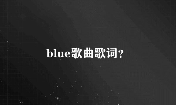 blue歌曲歌词？