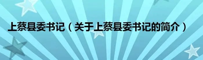 上蔡县委书记（关于上蔡县委书记的简介）