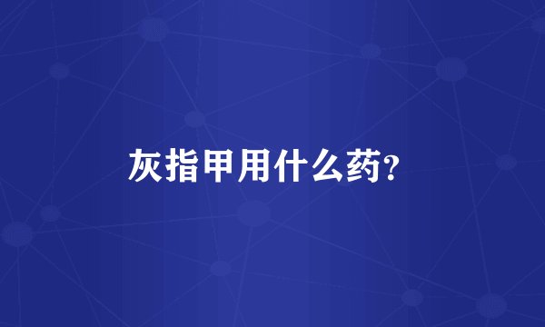 灰指甲用什么药？