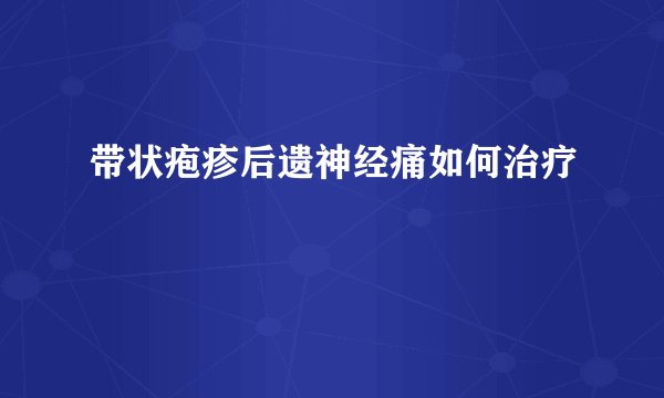 带状疱疹后遗神经痛如何治疗
