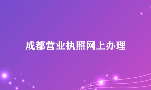 成都营业执照网上办理