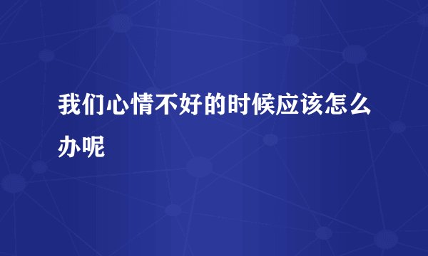 我们心情不好的时候应该怎么办呢