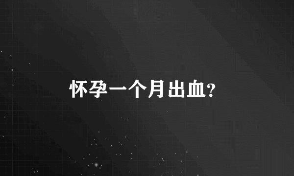 怀孕一个月出血?