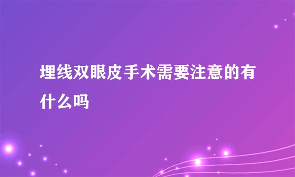 埋线双眼皮手术需要注意的有什么吗