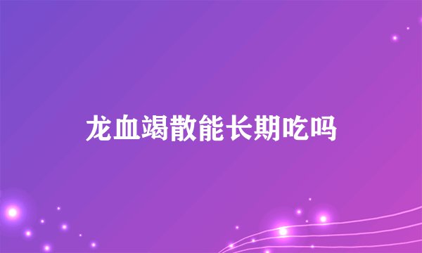 龙血竭散能长期吃吗