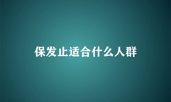 保发止适合什么人群