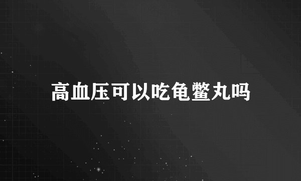 高血压可以吃龟鳖丸吗