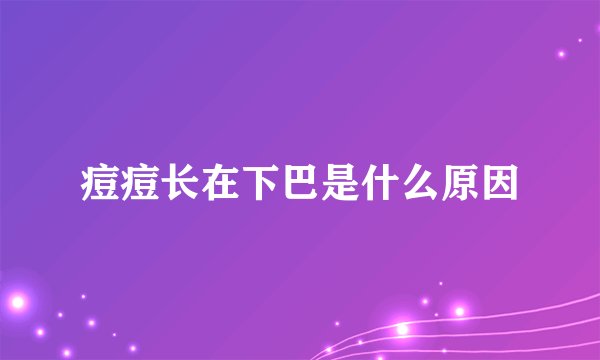 痘痘长在下巴是什么原因