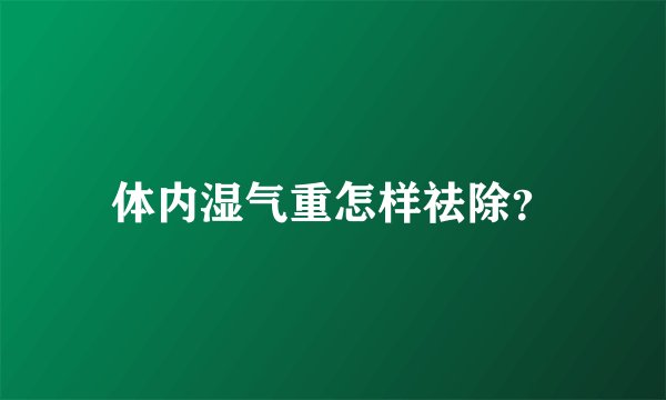 体内湿气重怎样祛除？