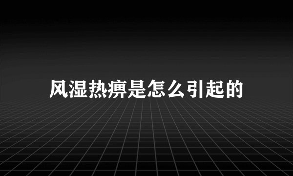 风湿热痹是怎么引起的
