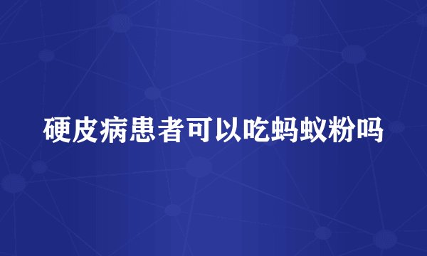 硬皮病患者可以吃蚂蚁粉吗