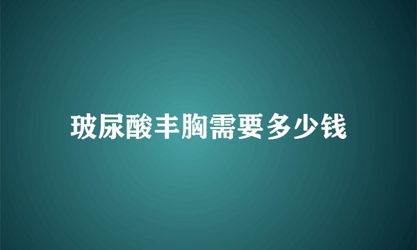 玻尿酸丰胸需要多少钱