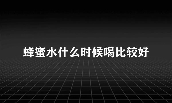 蜂蜜水什么时候喝比较好