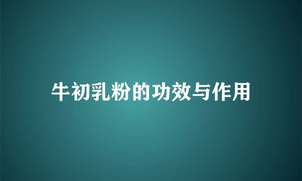 牛初乳粉的功效与作用