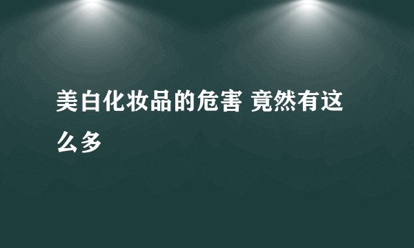 美白化妆品的危害 竟然有这么多