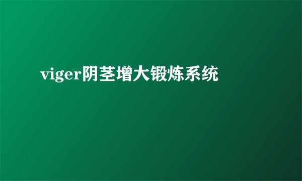viger阴茎增大锻炼系统