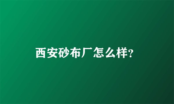 西安砂布厂怎么样?