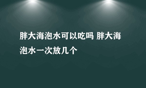 胖大海泡水可以吃吗 胖大海泡水一次放几个