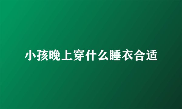 小孩晚上穿什么睡衣合适