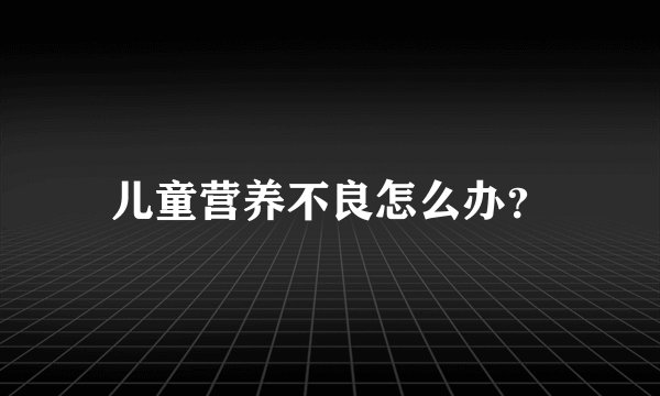 儿童营养不良怎么办？