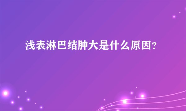 浅表淋巴结肿大是什么原因？