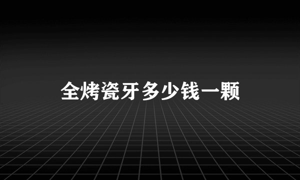 全烤瓷牙多少钱一颗