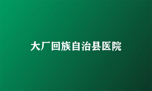 大厂回族自治县医院