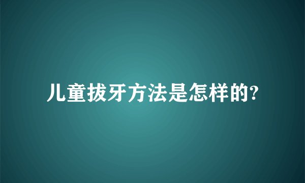 儿童拔牙方法是怎样的?