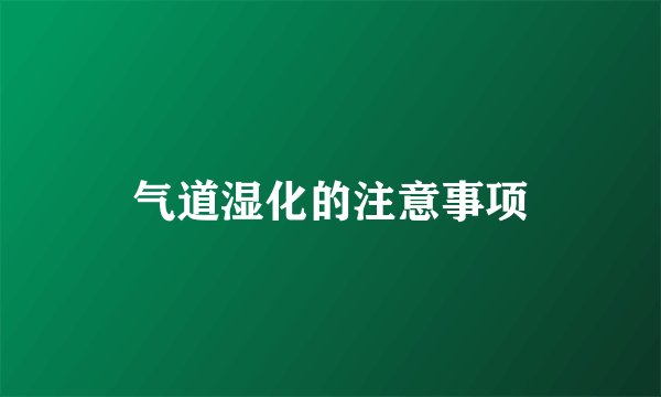 气道湿化的注意事项