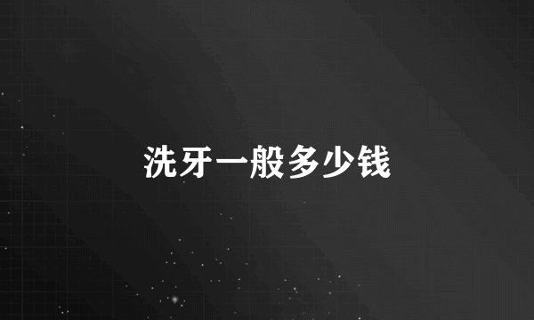 洗牙一般多少钱