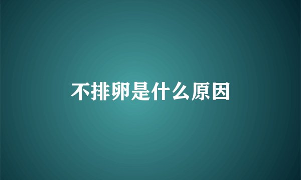 不排卵是什么原因