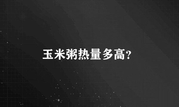 玉米粥热量多高？