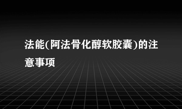 法能(阿法骨化醇软胶囊)的注意事项