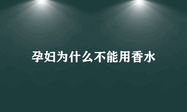 孕妇为什么不能用香水