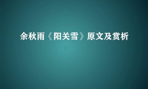 余秋雨《阳关雪》原文及赏析