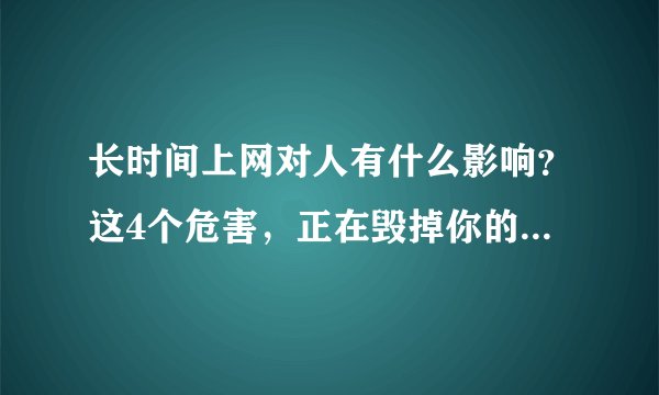 长时间上网对人有什么影响？这4个危害，正在毁掉你的身体和生活
